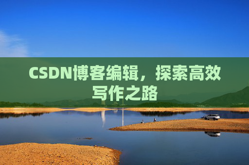 CSDN博客编辑，探索高效写作之路